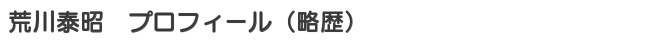 荒川泰昭 プロフィール(略歴) 荒川泰昭 プロフィール(略歴)