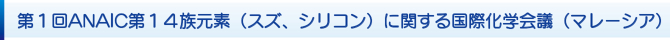 第1回ANAIC第14族元素(スズ、シリコン)に関する国際化学会議(マレーシア) 第1回ANAIC第14族元素(スズ、シリコン)に関する国際化学会議(マレーシア)