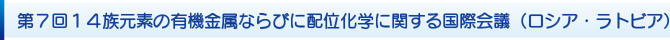第7回14族元素の有機金属ならびに配位化学に関する国際会議(ロシア・ラトビア) 第7回14族元素の有機金属ならびに配位化学に関する国際会議(ロシア・ラトビア)