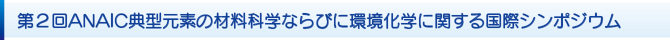 第2回ANAIC典型元素の材料科学ならびに環境化学に関する国際シンポジウム 第2回ANAIC典型元素の材料科学ならびに環境化学に関する国際シンポジウム