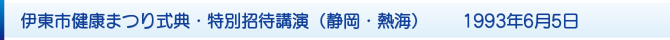 伊東市健康まつり式典・特別招待講演(静岡・熱海) 1993年6月5日 伊東市健康まつり式典・特別招待講演(静岡・熱海) 1993年6月5日