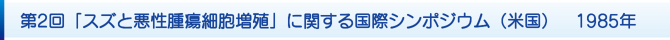 第2回「スズと悪性腫瘍細胞増殖」に関する国際シンポジウム(米国) 1985年 第2回「スズと悪性腫瘍細胞増殖」に関する国際シンポジウム(米国) 1985年