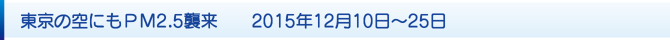 東京の空にもPM2.5襲来 2015年12月10日〜25日 東京の空にもPM2.5襲来 2015年12月10日〜25日